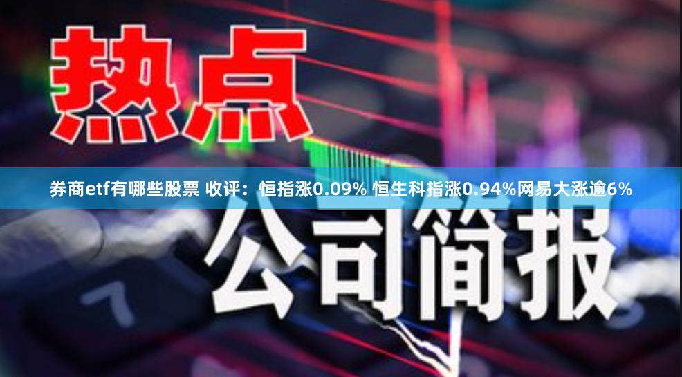 券商etf有哪些股票 收评：恒指涨0.09% 恒生科指涨0.94%网易大涨逾6%