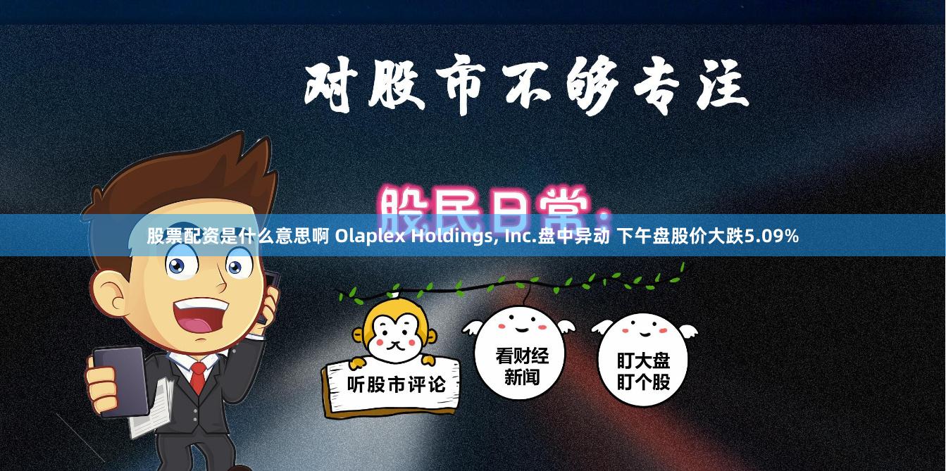 股票配资是什么意思啊 Olaplex Holdings, Inc.盘中异动 下午盘股价大跌5.09%