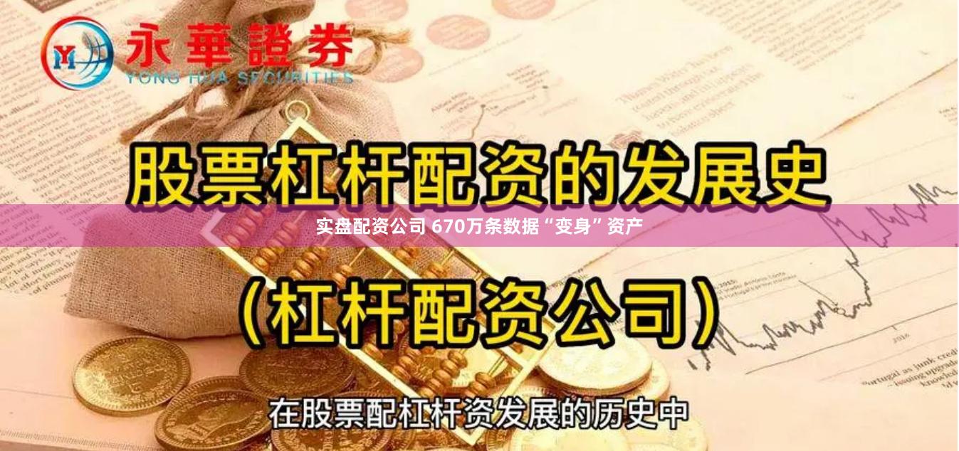 实盘配资公司 670万条数据“变身”资产