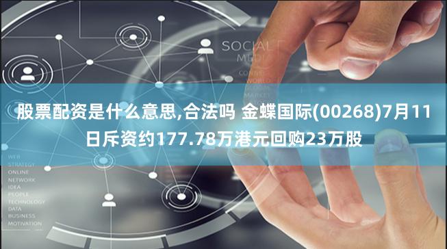 股票配资是什么意思,合法吗 金蝶国际(00268)7月11日斥资约177.78万港元回购23万股