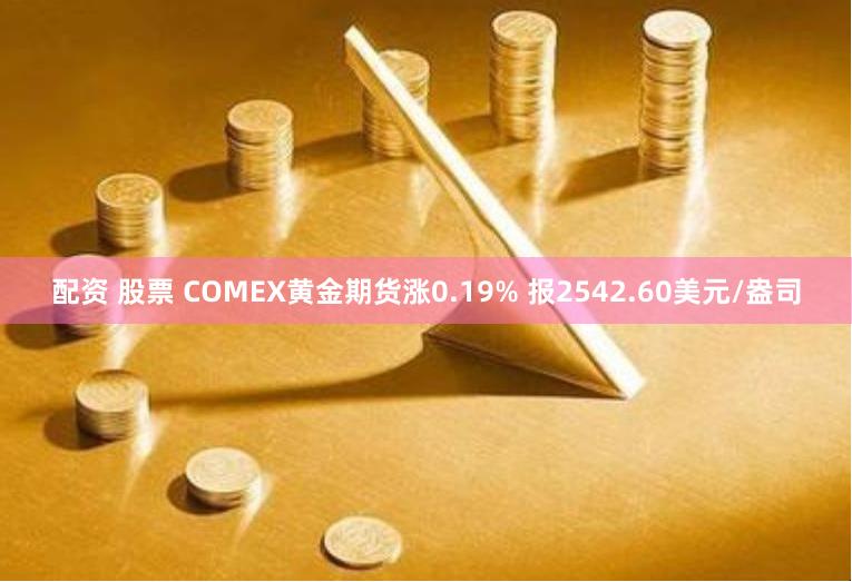 配资 股票 COMEX黄金期货涨0.19% 报2542.60美元/盎司