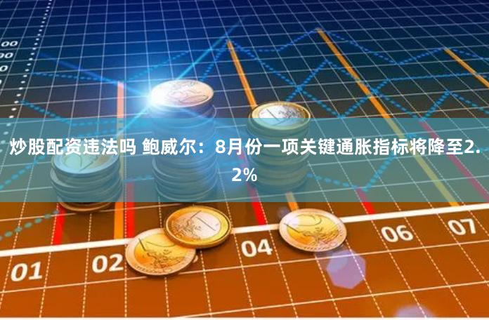 炒股配资违法吗 鲍威尔：8月份一项关键通胀指标将降至2.2%