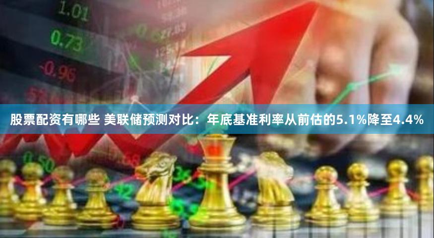 股票配资有哪些 美联储预测对比：年底基准利率从前估的5.1%降至4.4%