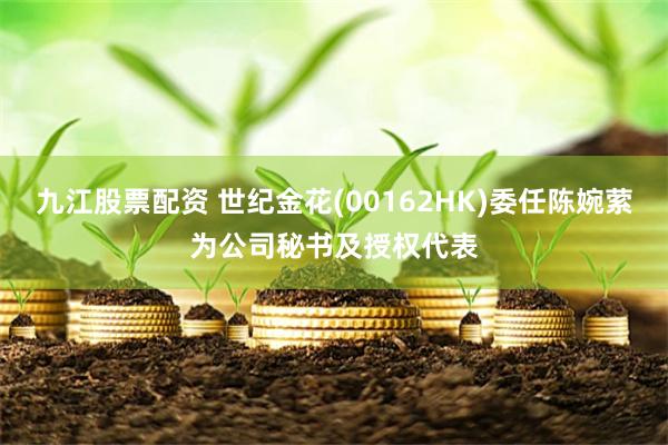 九江股票配资 世纪金花(00162HK)委任陈婉萦为公司秘书及授权代表