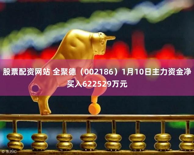 股票配资网站 全聚德（002186）1月10日主力资金净买入622529万元