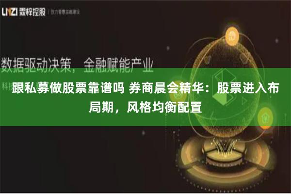 跟私募做股票靠谱吗 券商晨会精华：股票进入布局期，风格均衡配置