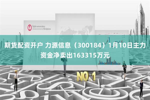 期货配资开户 力源信息（300184）1月10日主力资金净卖出163315万元