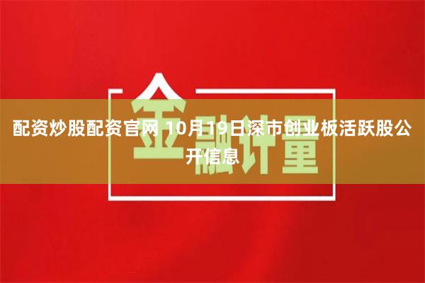 配资炒股配资官网 10月19日深市创业板活跃股公开信息