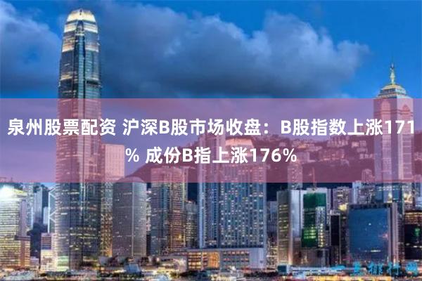 泉州股票配资 沪深B股市场收盘：B股指数上涨171% 成份B指上涨176%