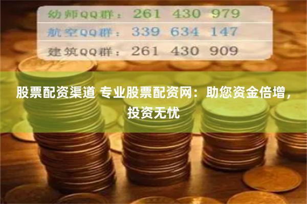 股票配资渠道 专业股票配资网：助您资金倍增，投资无忧