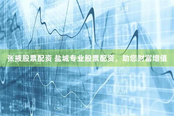 张掖股票配资 盐城专业股票配资，助您财富增值
