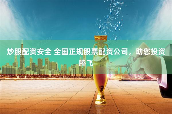 炒股配资安全 全国正规股票配资公司，助您投资腾飞