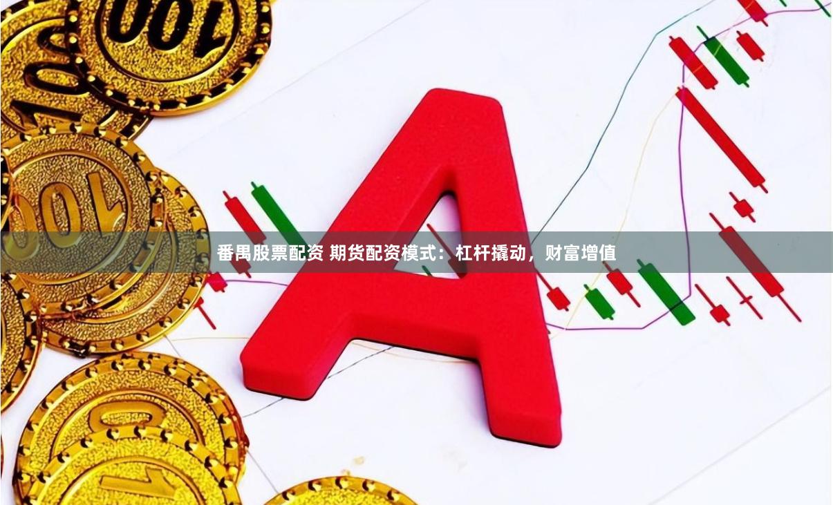 番禺股票配资 期货配资模式：杠杆撬动，财富增值