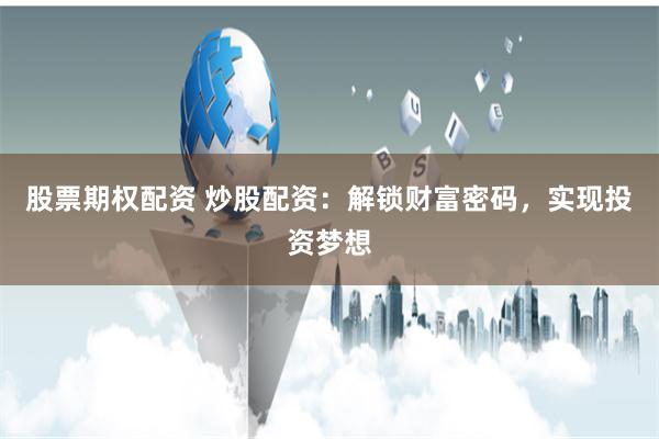 股票期权配资 炒股配资：解锁财富密码，实现投资梦想