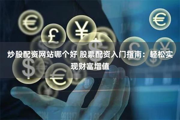炒股配资网站哪个好 股票配资入门指南：轻松实现财富增值