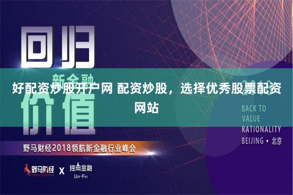 好配资炒股开户网 配资炒股，选择优秀股票配资网站