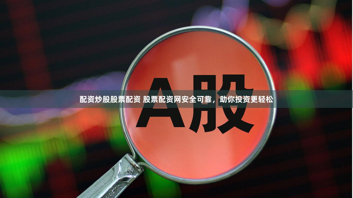 配资炒股股票配资 股票配资网安全可靠，助你投资更轻松
