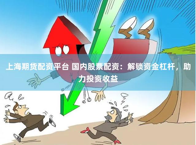 上海期货配资平台 国内股票配资：解锁资金杠杆，助力投资收益