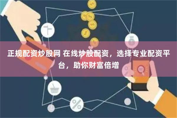 正规配资炒股网 在线炒股配资，选择专业配资平台，助你财富倍增