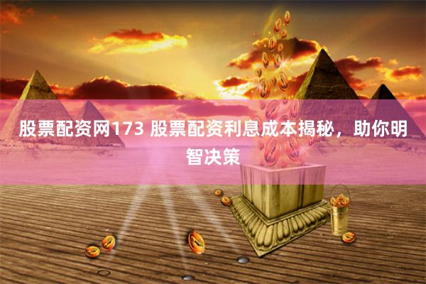 股票配资网173 股票配资利息成本揭秘，助你明智决策