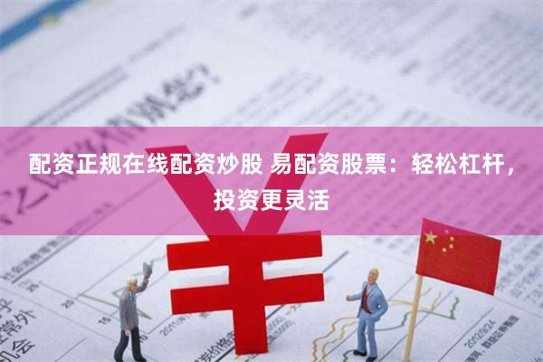 配资正规在线配资炒股 易配资股票：轻松杠杆，投资更灵活