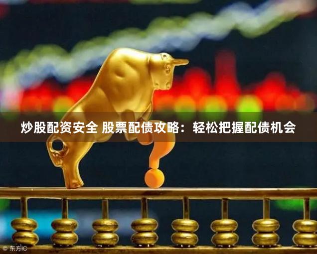 炒股配资安全 股票配债攻略：轻松把握配债机会
