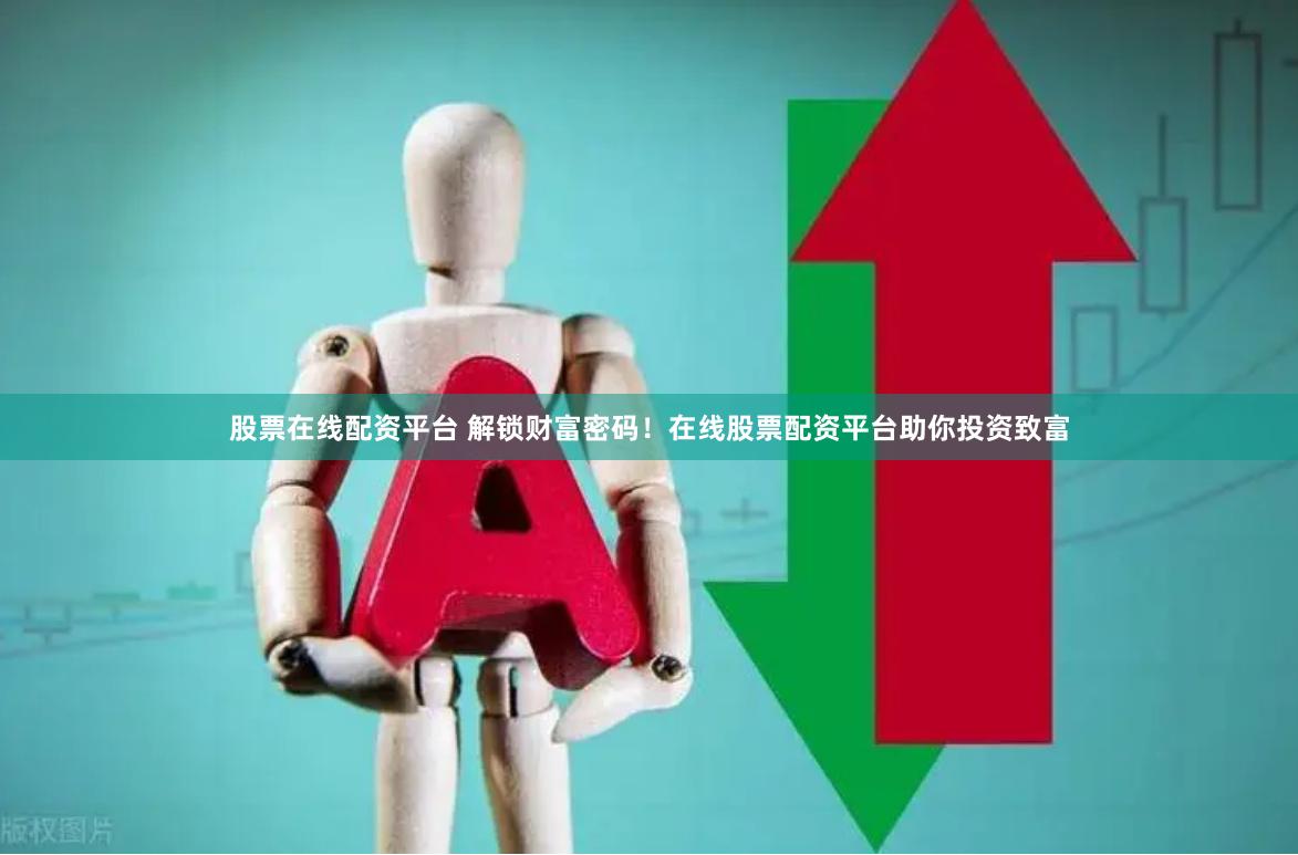 股票在线配资平台 解锁财富密码！在线股票配资平台助你投资致富