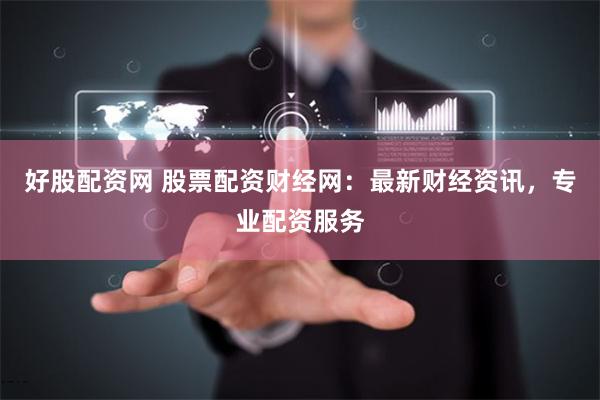 好股配资网 股票配资财经网：最新财经资讯，专业配资服务