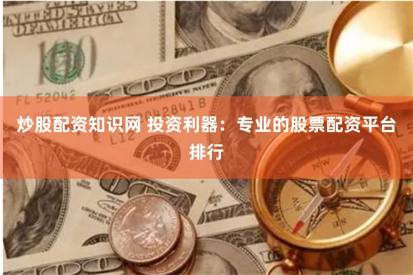炒股配资知识网 投资利器：专业的股票配资平台排行