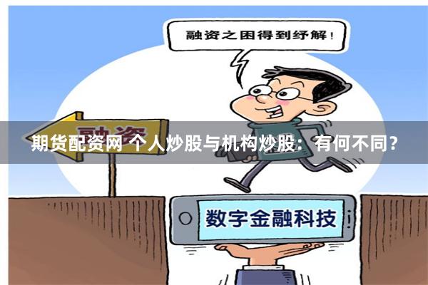 期货配资网 个人炒股与机构炒股：有何不同？