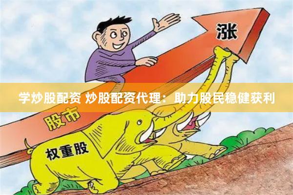 学炒股配资 炒股配资代理：助力股民稳健获利