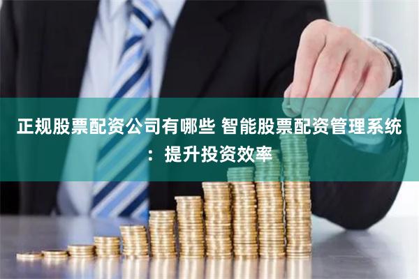正规股票配资公司有哪些 智能股票配资管理系统：提升投资效率