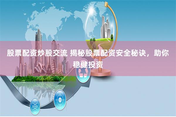 股票配资炒股交流 揭秘股票配资安全秘诀，助你稳健投资