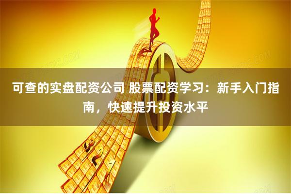 可查的实盘配资公司 股票配资学习：新手入门指南，快速提升投资水平
