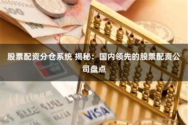 股票配资分仓系统 揭秘：国内领先的股票配资公司盘点