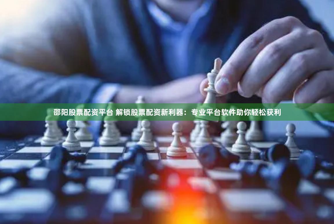 邵阳股票配资平台 解锁股票配资新利器：专业平台软件助你轻松获利