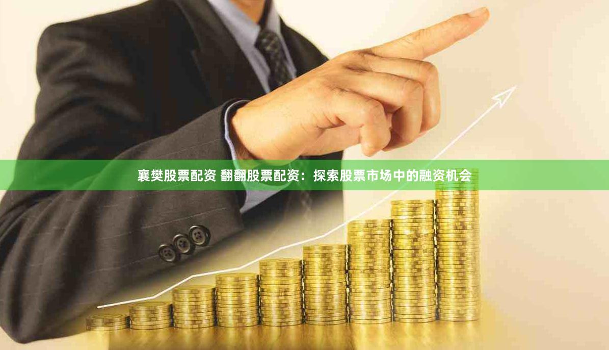 襄樊股票配资 翻翻股票配资：探索股票市场中的融资机会