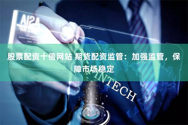股票配资十倍网站 期货配资监管：加强监管，保障市场稳定