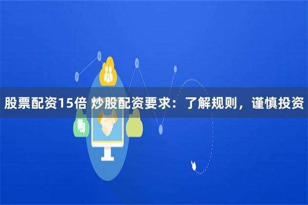 股票配资15倍 炒股配资要求：了解规则，谨慎投资