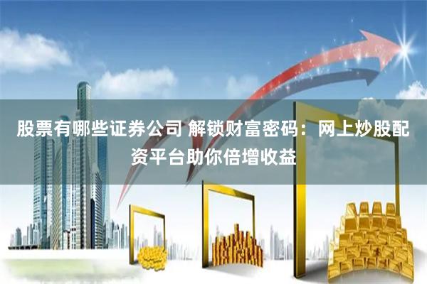 股票有哪些证券公司 解锁财富密码：网上炒股配资平台助你倍增收益