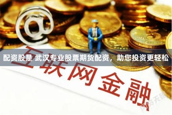 配资股是 武汉专业股票期货配资，助您投资更轻松