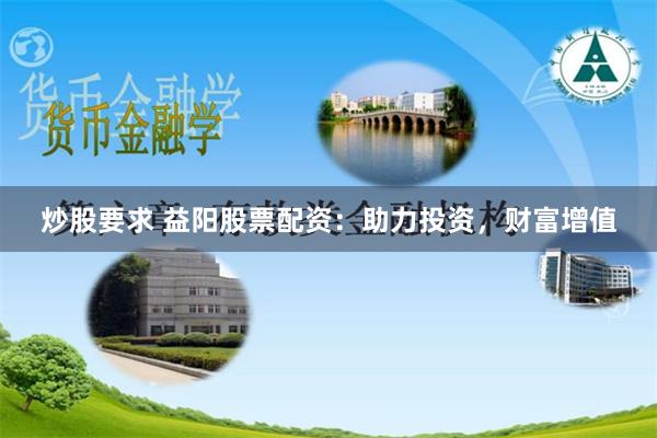 炒股要求 益阳股票配资：助力投资，财富增值