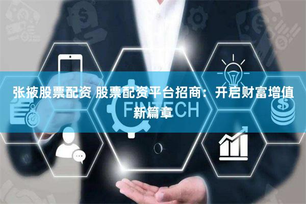 张掖股票配资 股票配资平台招商：开启财富增值新篇章