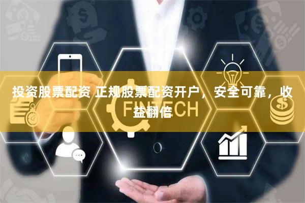 投资股票配资 正规股票配资开户，安全可靠，收益翻倍