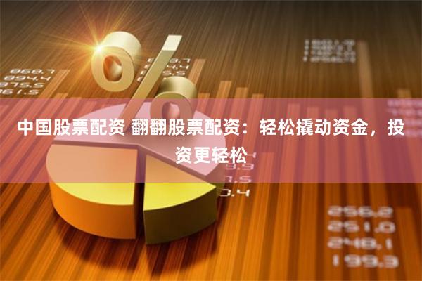 中国股票配资 翻翻股票配资：轻松撬动资金，投资更轻松