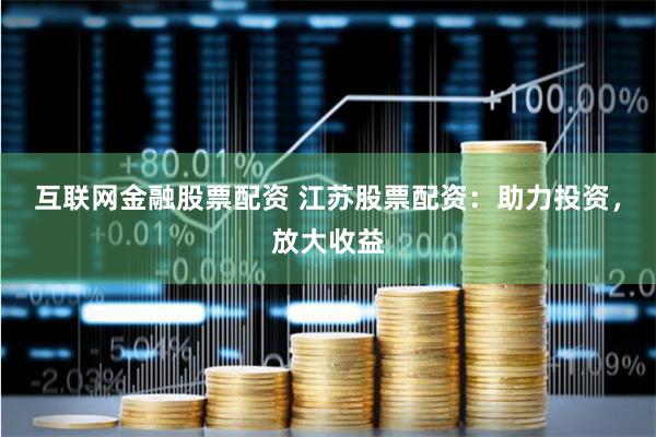 互联网金融股票配资 江苏股票配资：助力投资，放大收益