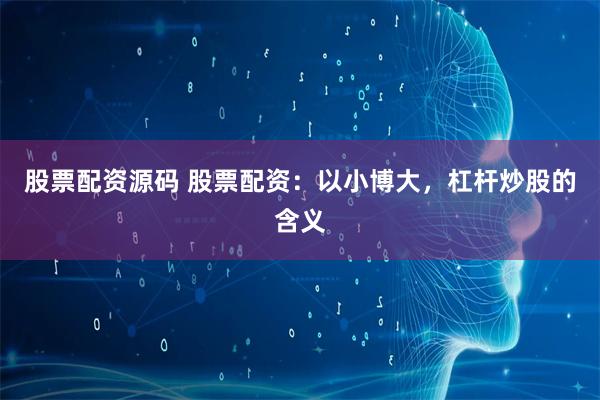 股票配资源码 股票配资：以小博大，杠杆炒股的含义