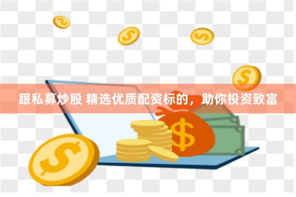 跟私募炒股 精选优质配资标的，助你投资致富