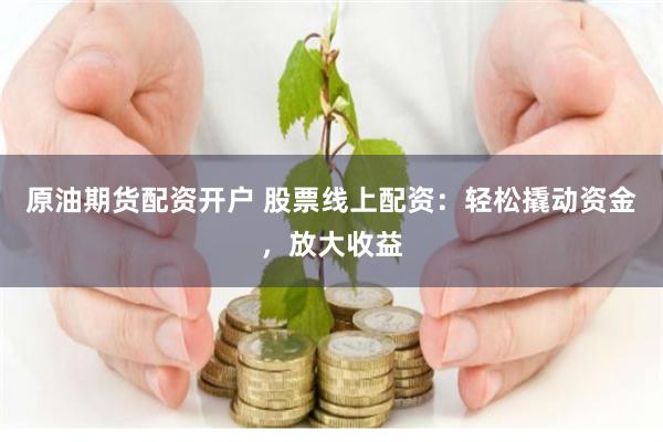 原油期货配资开户 股票线上配资：轻松撬动资金，放大收益
