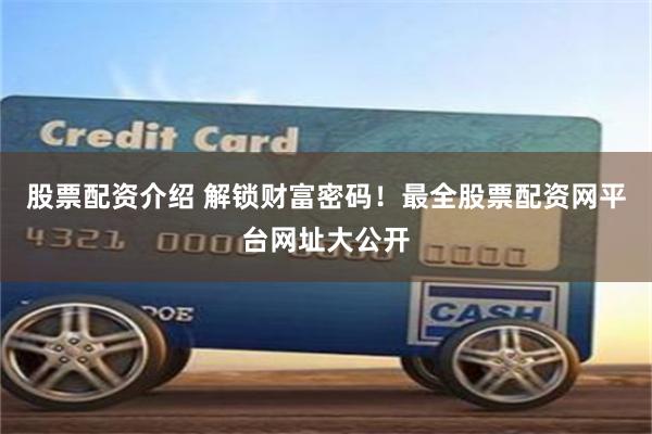 股票配资介绍 解锁财富密码！最全股票配资网平台网址大公开